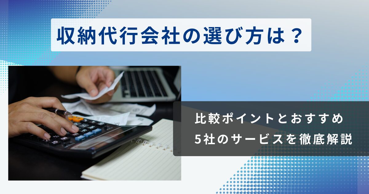 収納代行会社とは?おすすめサービス10選やメリットデメリット、手数料相場まで解説