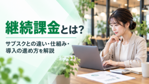 継続課金とは？サブスクとの違い・仕組み・導入のすすめ方を解説